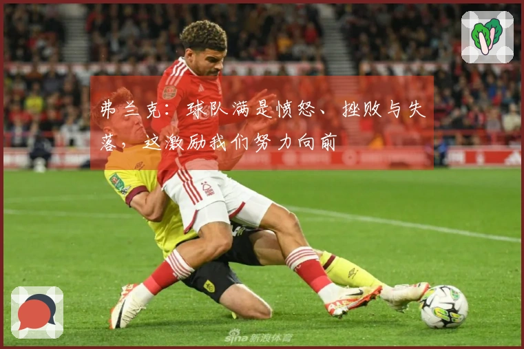 弗兰克：球队满是愤怒、挫败与失落，这激励我们努力向前