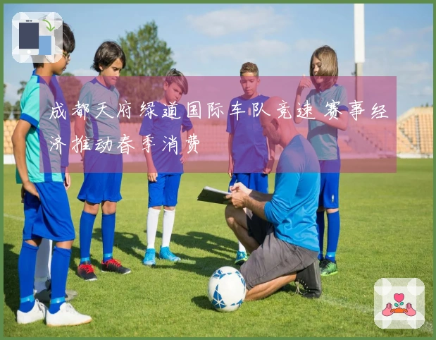 成都天府绿道国际车队竞速 赛事经济推动春季消费
