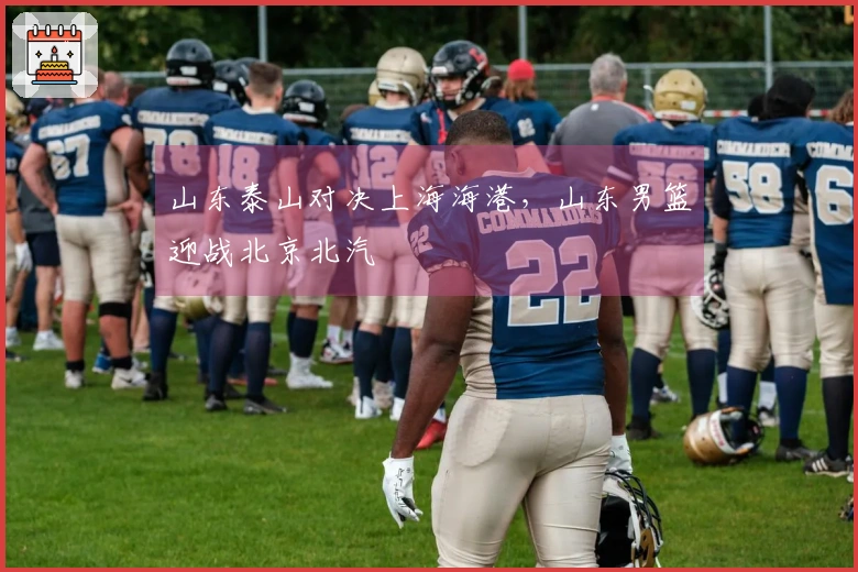 山东泰山对决上海海港，山东男篮迎战北京北汽