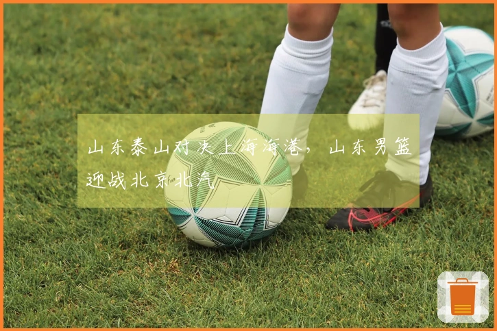 山东泰山对决上海海港，山东男篮迎战北京北汽
