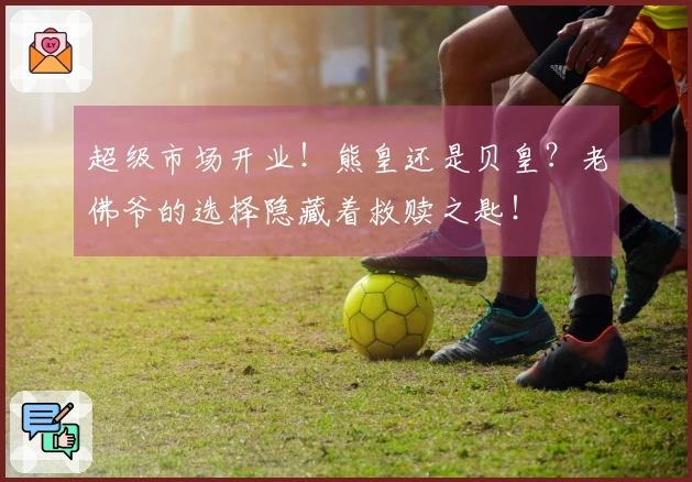 超级市场开业！熊皇还是贝皇？老佛爷的选择隐藏着救赎之匙！