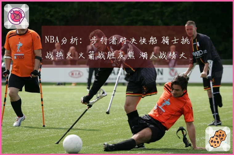 NBA分析：步行者对决快船 骑士挑战热火 火箭战胜灰熊 湖人战绩大胜篮网