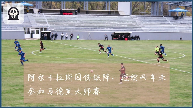 阿尔卡拉斯因伤缺阵，连续两年未参加马德里大师赛