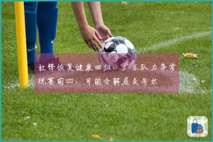 杜锋恢复健康回归，广东队力争常规赛前四，可能会解雇麦考尔