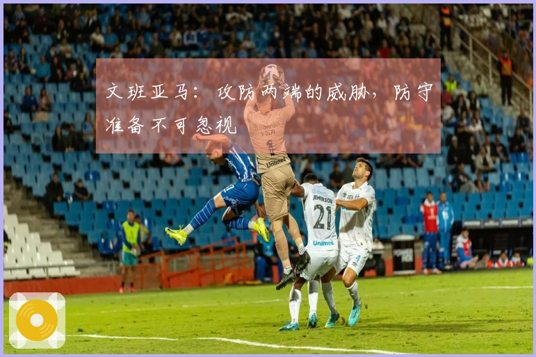 文班亚马：攻防两端的威胁，防守准备不可忽视