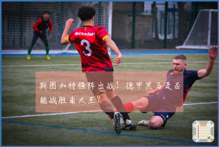 斯图加特强阵出战！德甲黑马是否能战胜南大王？