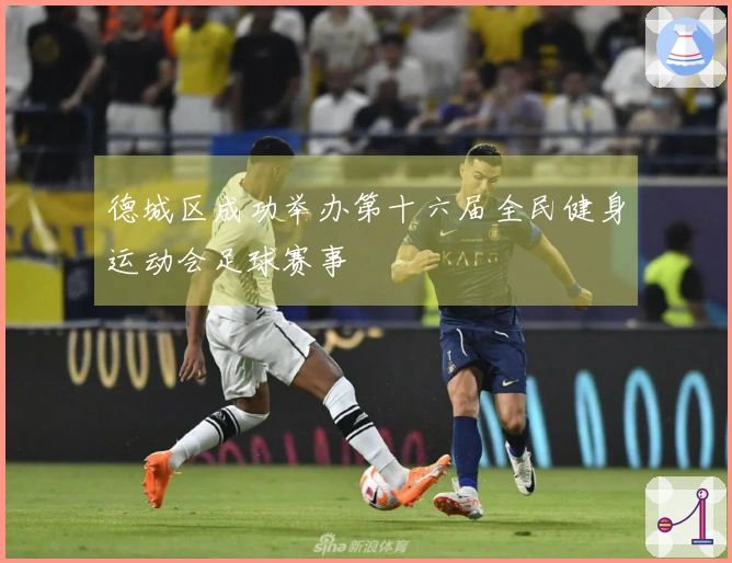 德城区成功举办第十六届全民健身运动会足球赛事
