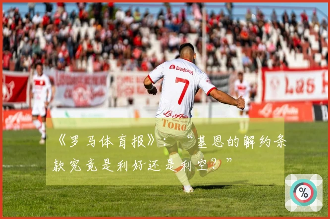 《罗马体育报》：“基恩的解约条款究竟是利好还是利空？”